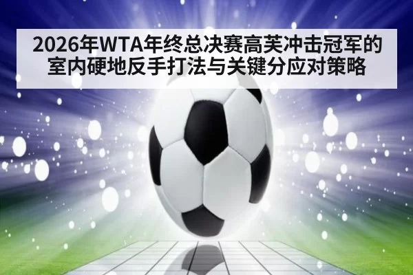 2026年WTA年终总决赛高芙冲击冠军的室内硬地反手打法与关键分应对策略
