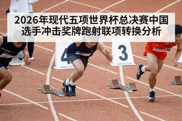2026年现代五项世界杯总决赛中国选手冲击奖牌跑射联项转换分析
