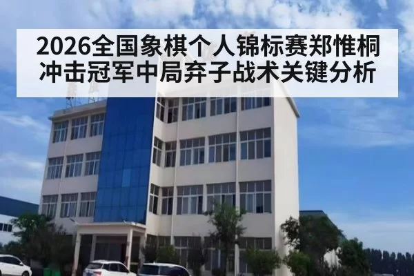 2026全国象棋个人锦标赛郑惟桐冲击冠军中局弃子战术关键分析